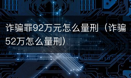诈骗罪92万元怎么量刑（诈骗52万怎么量刑）