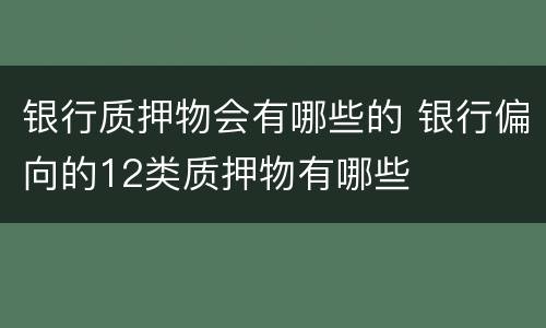 银行质押物会有哪些的 银行偏向的12类质押物有哪些