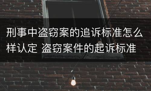 刑事中盗窃案的追诉标准怎么样认定 盗窃案件的起诉标准