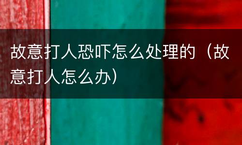 故意打人恐吓怎么处理的（故意打人怎么办）