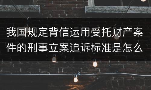 我国规定背信运用受托财产案件的刑事立案追诉标准是怎么样规定