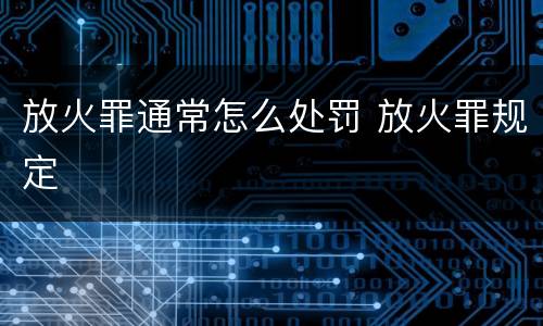 放火罪通常怎么处罚 放火罪规定