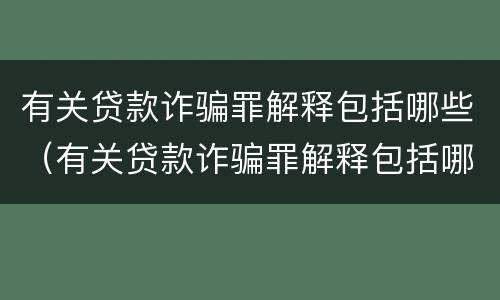 有关贷款诈骗罪解释包括哪些（有关贷款诈骗罪解释包括哪些内容）