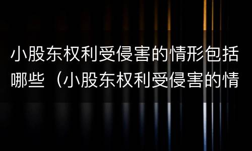 小股东权利受侵害的情形包括哪些（小股东权利受侵害的情形包括哪些方面）