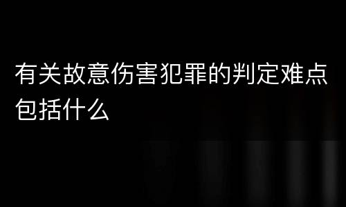 有关故意伤害犯罪的判定难点包括什么