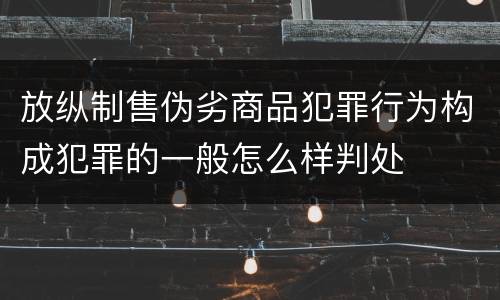 放纵制售伪劣商品犯罪行为构成犯罪的一般怎么样判处