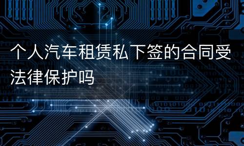 个人汽车租赁私下签的合同受法律保护吗