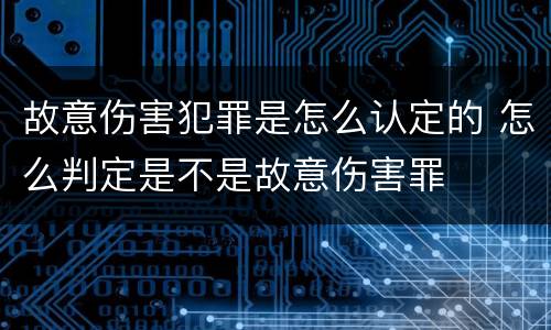 故意伤害犯罪是怎么认定的 怎么判定是不是故意伤害罪