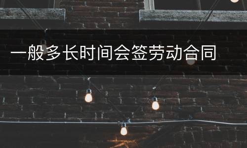 一般多长时间会签劳动合同