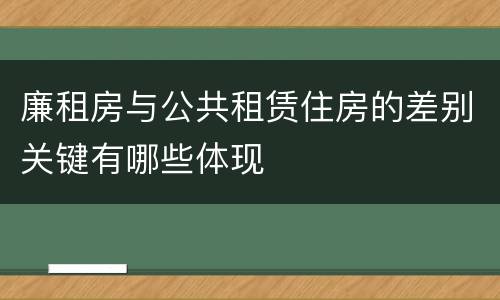 廉租房与公共租赁住房的差别关键有哪些体现