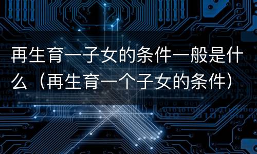 再生育一子女的条件一般是什么（再生育一个子女的条件）