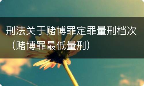 刑法关于赌博罪定罪量刑档次（赌博罪最低量刑）