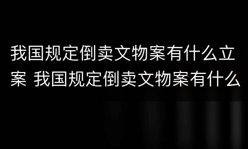 我国规定倒卖文物案有什么立案 我国规定倒卖文物案有什么立案依据