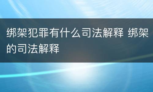 绑架犯罪有什么司法解释 绑架的司法解释