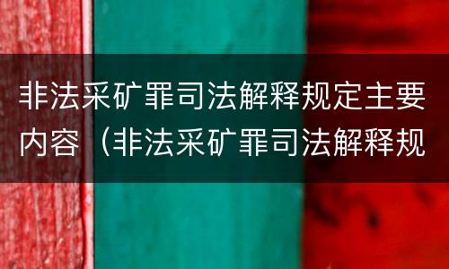 非法采矿罪司法解释规定主要内容（非法采矿罪司法解释规定主要内容是）