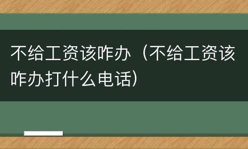 不给工资该咋办（不给工资该咋办打什么电话）