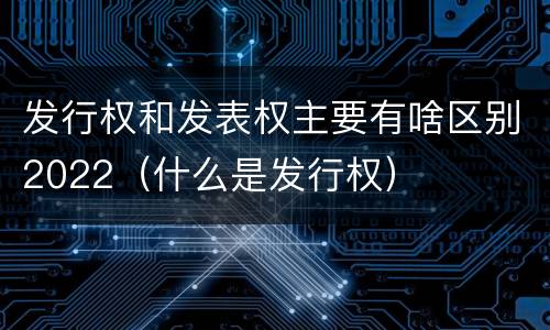 发行权和发表权主要有啥区别2022（什么是发行权）