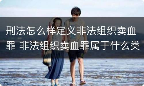 刑法怎么样定义非法组织卖血罪 非法组织卖血罪属于什么类别