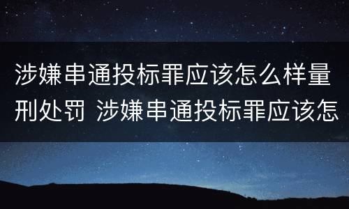 涉嫌串通投标罪应该怎么样量刑处罚 涉嫌串通投标罪应该怎么样量刑处罚案例