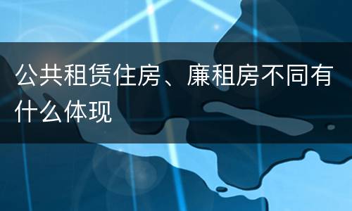 公共租赁住房、廉租房不同有什么体现