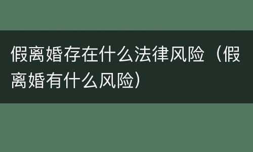 假离婚存在什么法律风险（假离婚有什么风险）