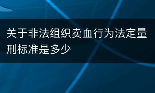 关于非法组织卖血行为法定量刑标准是多少