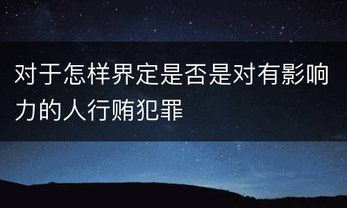 对于怎样界定是否是对有影响力的人行贿犯罪