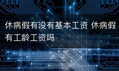 休病假有没有基本工资 休病假有工龄工资吗