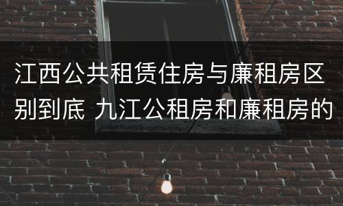 江西公共租赁住房与廉租房区别到底 九江公租房和廉租房的区别