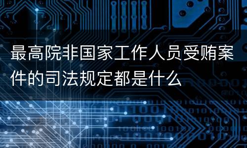 最高院非国家工作人员受贿案件的司法规定都是什么