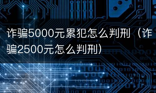 诈骗5000元累犯怎么判刑（诈骗2500元怎么判刑）