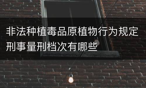 非法种植毒品原植物行为规定刑事量刑档次有哪些