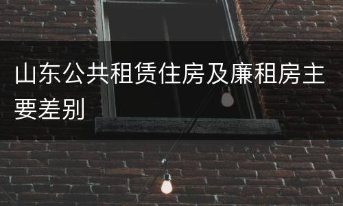 山东公共租赁住房及廉租房主要差别