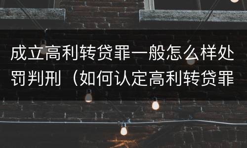 成立高利转贷罪一般怎么样处罚判刑（如何认定高利转贷罪名成立）