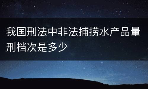 我国刑法中非法捕捞水产品量刑档次是多少