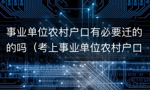 事业单位农村户口有必要迁的的吗（考上事业单位农村户口必须放弃吗?）