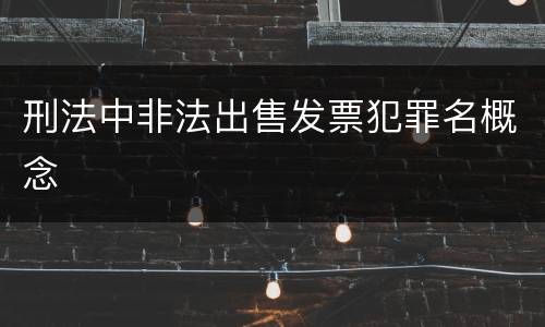 刑法中非法出售发票犯罪名概念