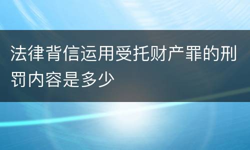 法律背信运用受托财产罪的刑罚内容是多少