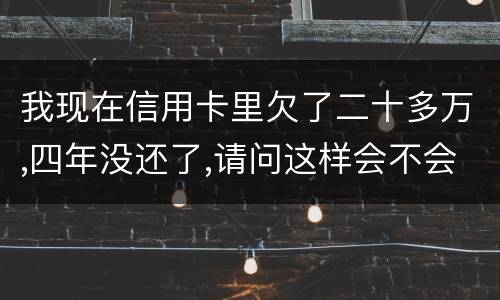我现在信用卡里欠了二十多万,四年没还了,请问这样会不会构成刑法金融诈骗罪