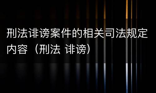 刑法诽谤案件的相关司法规定内容（刑法 诽谤）