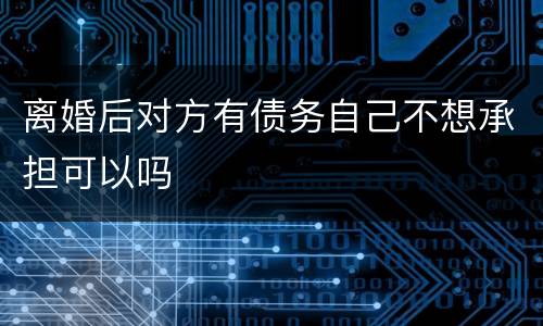 离婚后对方有债务自己不想承担可以吗