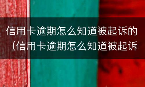 信用卡逾期怎么知道被起诉的（信用卡逾期怎么知道被起诉的人）