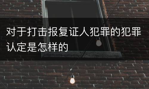 对于打击报复证人犯罪的犯罪认定是怎样的