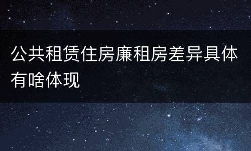 公共租赁住房廉租房差异具体有啥体现