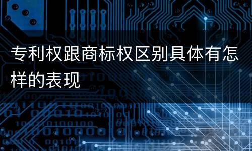 专利权跟商标权区别具体有怎样的表现
