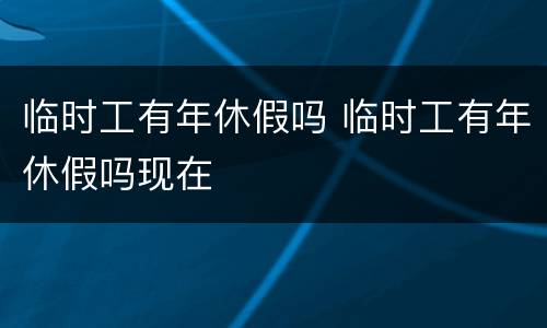 临时工有年休假吗 临时工有年休假吗现在