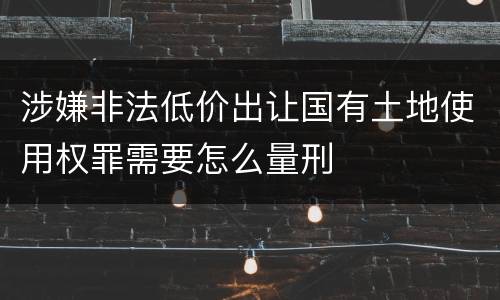 涉嫌非法低价出让国有土地使用权罪需要怎么量刑