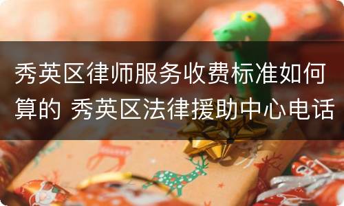 秀英区律师服务收费标准如何算的 秀英区法律援助中心电话