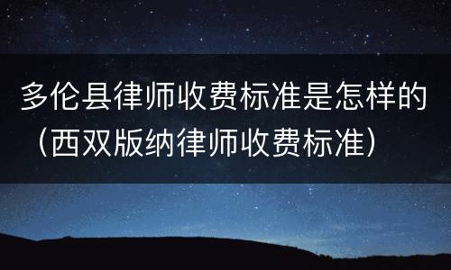 多伦县律师收费标准是怎样的（西双版纳律师收费标准）