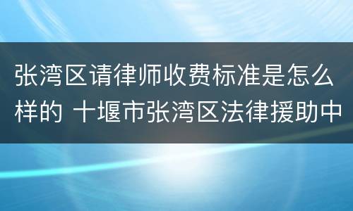 张湾区请律师收费标准是怎么样的 十堰市张湾区法律援助中心电话号码